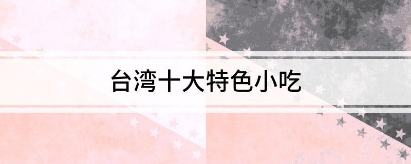 台湾十大特征小完美体育官网吃(图1)